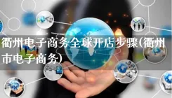 衢州电子商务全球开店步骤(衢州市电子商务)